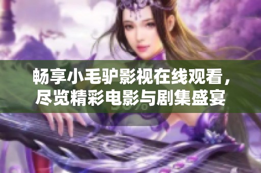 暢享小毛驢影視在線觀看，盡覽精彩電影與劇集盛宴