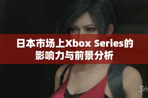 日本市場(chǎng)上Xbox Series的影響力與前景分析