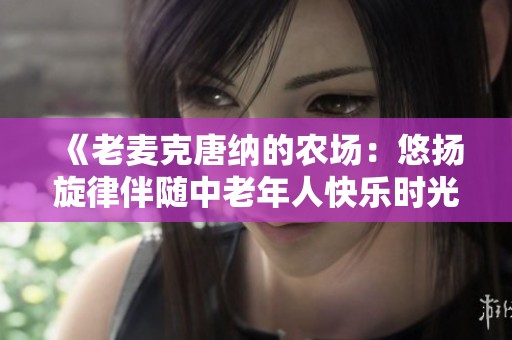 《老麥克唐納的農(nóng)場(chǎng)：悠揚(yáng)旋律伴隨中老年人快樂(lè)時(shí)光》
