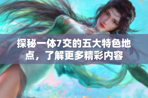 探秘一體7交的五大特色地點(diǎn)，了解更多精彩內(nèi)容