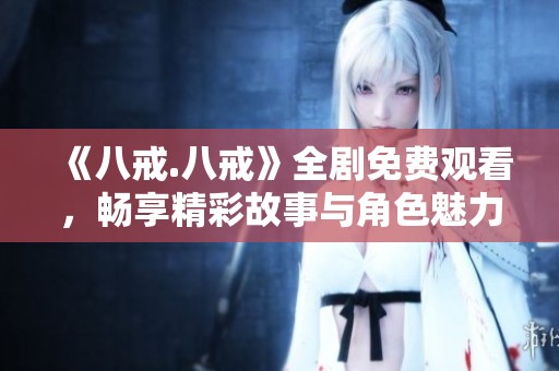 《八戒.八戒》全劇免費觀看，暢享精彩故事與角色魅力