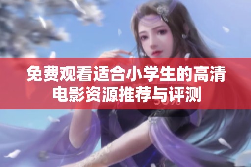 免費(fèi)觀看適合小學(xué)生的高清電影資源推薦與評(píng)測