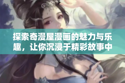 探索奇漫屋漫畫的魅力與樂趣，讓你沉浸于精彩故事中