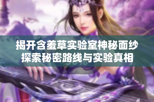 揭開含羞草實驗室神秘面紗探索秘密路線與實驗真相