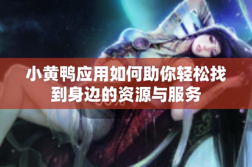 小黃鴨應(yīng)用如何助你輕松找到身邊的資源與服務(wù)