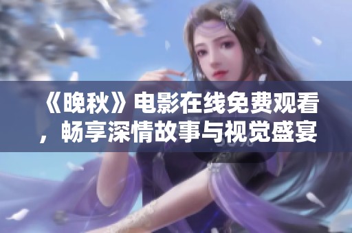 《晚秋》電影在線免費觀看，暢享深情故事與視覺盛宴