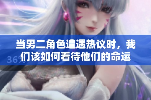 當(dāng)男二角色遭遇熱議時(shí)，我們?cè)撊绾慰创麄兊拿\(yùn)