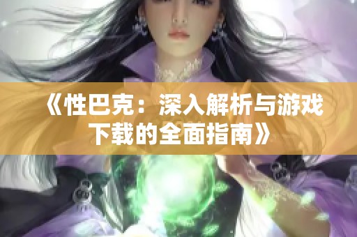 《性巴克：深入解析與游戲下載的全面指南》