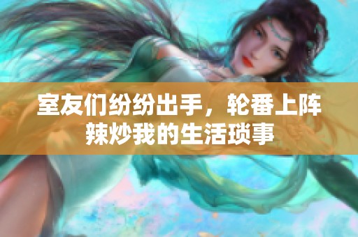 室友們紛紛出手，輪番上陣?yán)背次业纳瞵嵤? title=