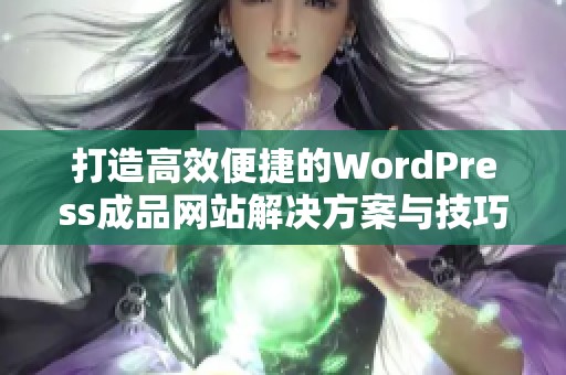 打造高效便捷的WordPress成品網(wǎng)站解決方案與技巧