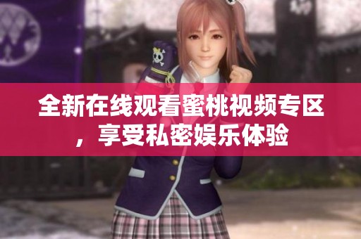 全新在線觀看蜜桃視頻專(zhuān)區(qū)，享受私密娛樂(lè)體驗(yàn)