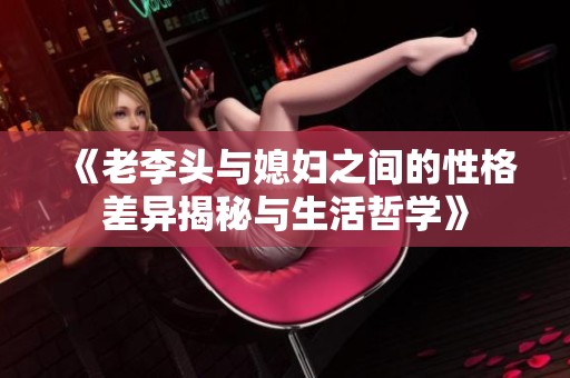 《老李頭與媳婦之間的性格差異揭秘與生活哲學》