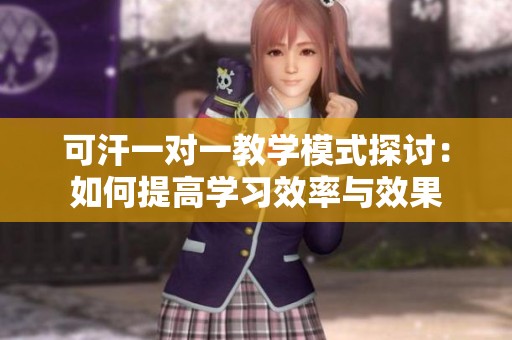 可汗一對(duì)一教學(xué)模式探討：如何提高學(xué)習(xí)效率與效果