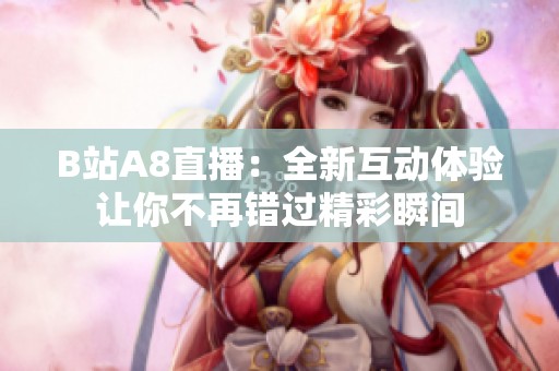 B站A8直播：全新互動體驗讓你不再錯過精彩瞬間