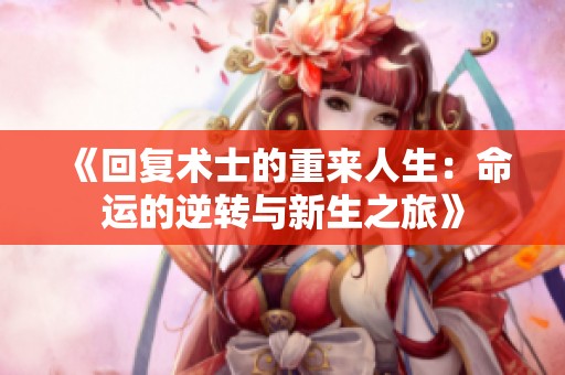 《回復(fù)術(shù)士的重來人生：命運(yùn)的逆轉(zhuǎn)與新生之旅》