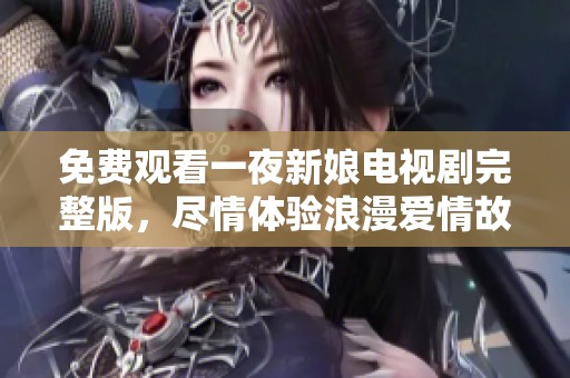 免費(fèi)觀看一夜新娘電視劇完整版，盡情體驗(yàn)浪漫愛(ài)情故事