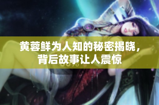黃蓉鮮為人知的秘密揭曉，背后故事讓人震驚