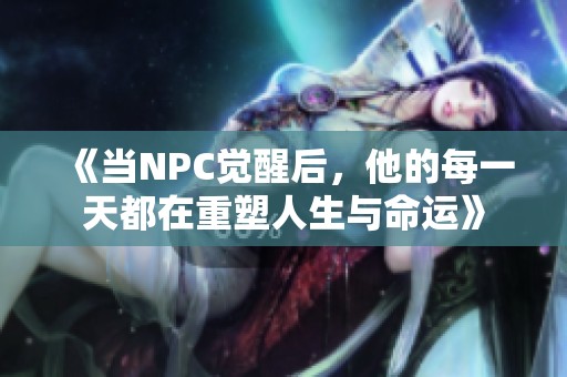 《當(dāng)NPC覺醒后，他的每一天都在重塑人生與命運(yùn)》