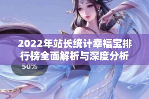 2022年站長(zhǎng)統(tǒng)計(jì)幸福寶排行榜全面解析與深度分析