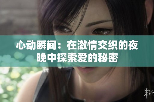 心動瞬間：在激情交織的夜晚中探索愛的秘密