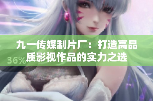 九一傳媒制片廠：打造高品質(zhì)影視作品的實(shí)力之選