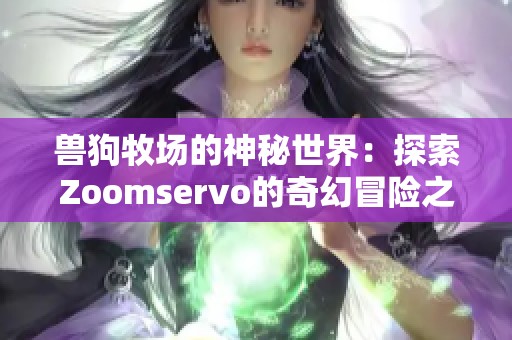 獸狗牧場的神秘世界：探索Zoomservo的奇幻冒險之旅