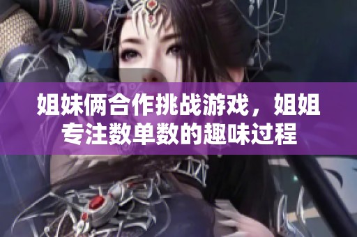 姐妹倆合作挑戰(zhàn)游戲，姐姐專(zhuān)注數(shù)單數(shù)的趣味過(guò)程