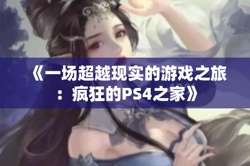 《一場(chǎng)超越現(xiàn)實(shí)的游戲之旅：瘋狂的PS4之家》