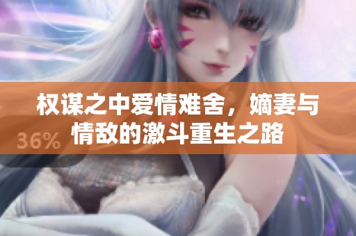 權(quán)謀之中愛情難舍，嫡妻與情敵的激斗重生之路