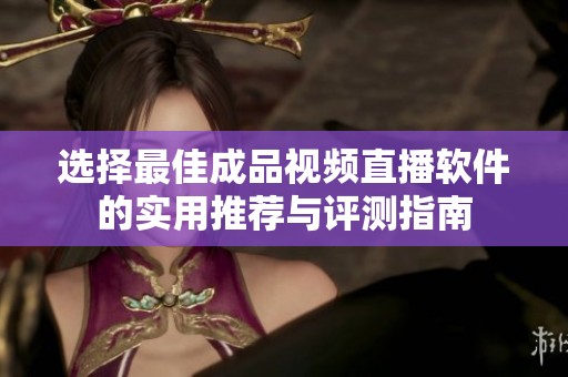 選擇最佳成品視頻直播軟件的實用推薦與評測指南