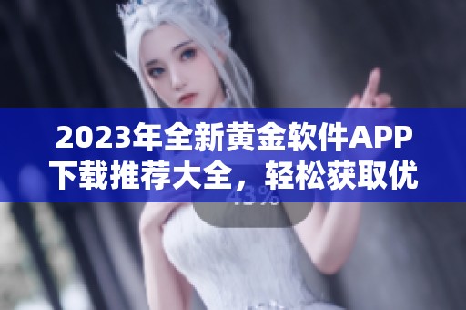 2023年全新黃金軟件APP下載推薦大全，輕松獲取優(yōu)質(zhì)資源