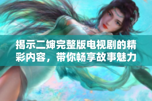 揭示二嬸完整版電視劇的精彩內(nèi)容，帶你暢享故事魅力