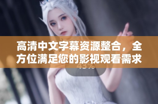 高清中文字幕資源整合，全方位滿足您的影視觀看需求