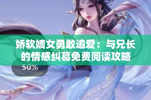 嬌軟嫡女勇敢追愛：與兄長的情感糾葛免費閱讀攻略