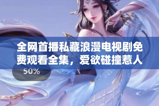 全網(wǎng)首播私藏浪漫電視劇免費(fèi)觀看全集，愛欲碰撞惹人心動(dòng)
