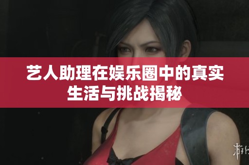 藝人助理在娛樂圈中的真實(shí)生活與挑戰(zhàn)揭秘