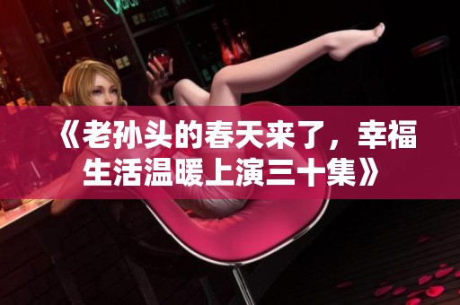 《老孫頭的春天來了，幸福生活溫暖上演三十集》