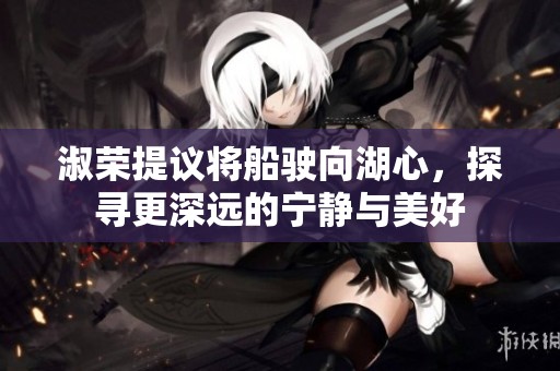 淑榮提議將船駛向湖心，探尋更深遠(yuǎn)的寧?kù)o與美好