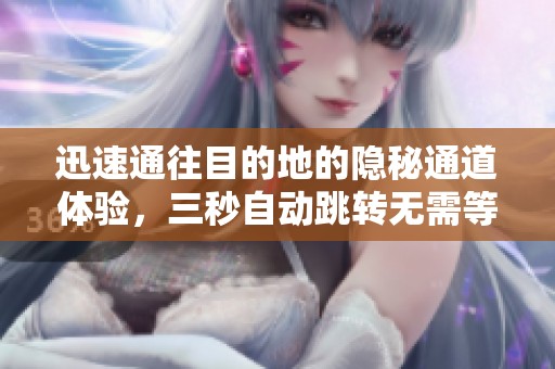 迅速通往目的地的隱秘通道體驗(yàn)，三秒自動(dòng)跳轉(zhuǎn)無需等待