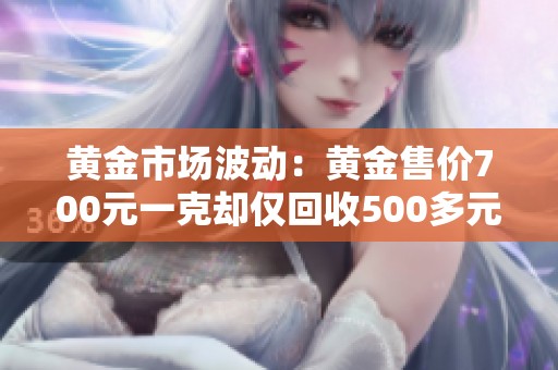 黃金市場波動(dòng)：黃金售價(jià)700元一克卻僅回收500多元