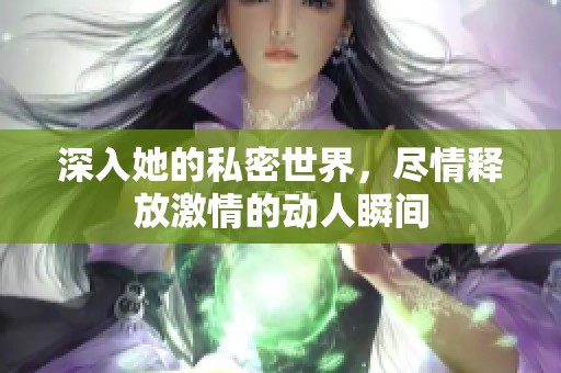 深入她的私密世界，盡情釋放激情的動人瞬間