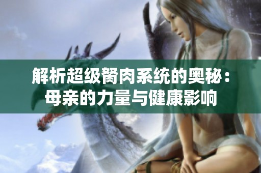 解析超級胬肉系統(tǒng)的奧秘：母親的力量與健康影響