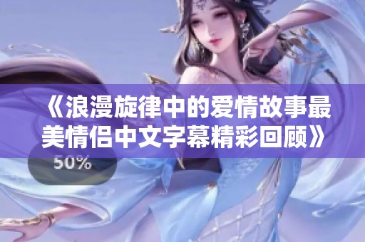 《浪漫旋律中的愛情故事最美情侶中文字幕精彩回顧》