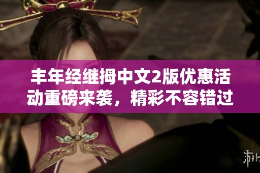 豐年經繼拇中文2版優(yōu)惠活動重磅來襲，精彩不容錯過