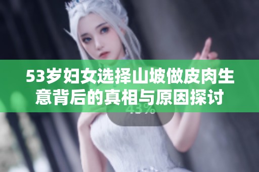 53歲婦女選擇山坡做皮肉生意背后的真相與原因探討