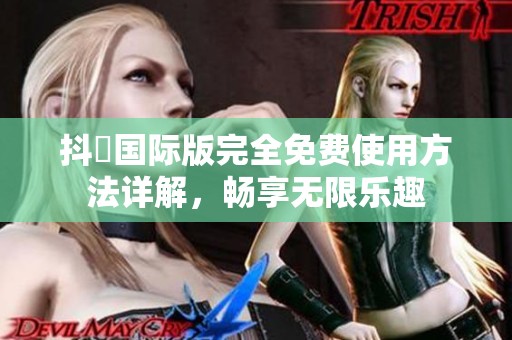 抖抈國際版完全免費使用方法詳解，暢享無限樂趣