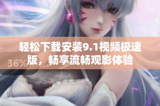 輕松下載安裝9.1視頻極速版，暢享流暢觀影體驗
