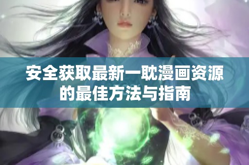 安全獲取最新一耽漫畫(huà)資源的最佳方法與指南