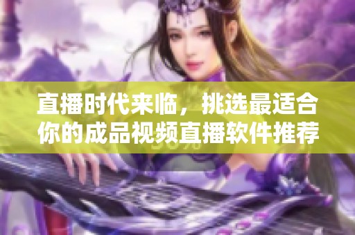 直播時(shí)代來(lái)臨，挑選最適合你的成品視頻直播軟件推薦