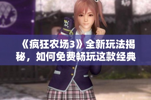 《瘋狂農(nóng)場3》全新玩法揭秘，如何免費(fèi)暢玩這款經(jīng)典游戲
